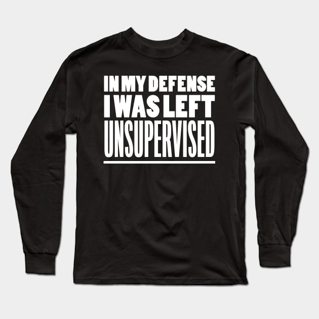 In My Defense I Was Left Unsupervised Long Sleeve T-Shirt by Bilzar